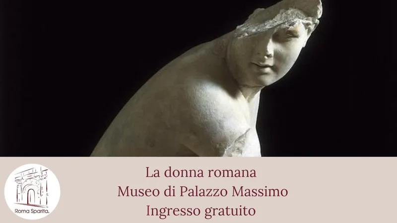 Roma Sparita: La donna romana (Museo di Palazzo Massimo - ingresso gratuito)